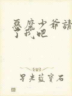 恶魔少爷请你饶了我吧