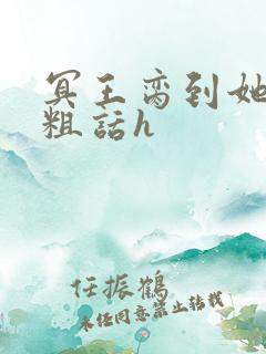 冥王脔到她哭h粗话h