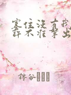 塞住没有我的允许不准拿出来