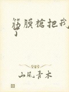 筋膜枪把我弄喷了