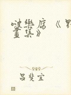 啵乐腐 《 野画集》