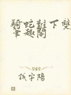 骑蛇难下双金银笔趣阁