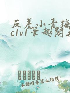 反差小青梅不经c1v1笔趣阁无弹窗