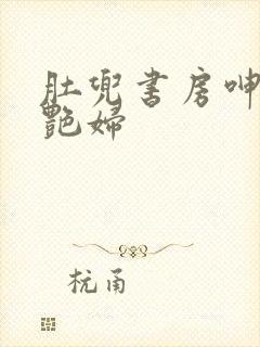 肚兜书房呻吟h艳妇