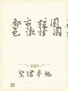 都市 校园 春色 激情 国产