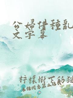 公妇借种乱h中文字幕