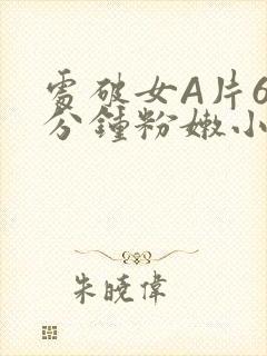 处破女A片60分钟粉嫩小说