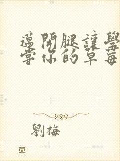 迈开腿让学长尝尝你的草莓游戏