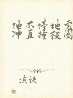 他不停地索要横冲直撞校园禁