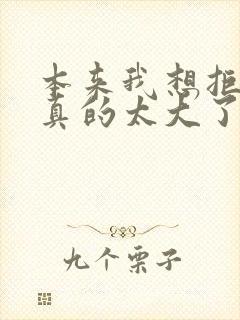 本来我想拒绝他真的太大了