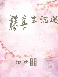 体育生沉迷军警胯下