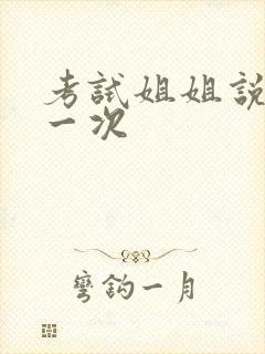 考试姐姐说给我一次