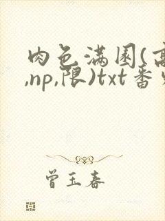 肉色满园(高h,np,限)txt番外篇