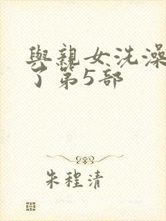 与亲女洗澡时伦了第5部