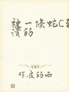 被一条蛇C到崩溃的