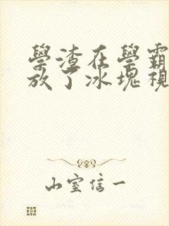 学渣在学霸肚子放了冰块视频