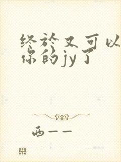 终于又可以吃到你的jy了