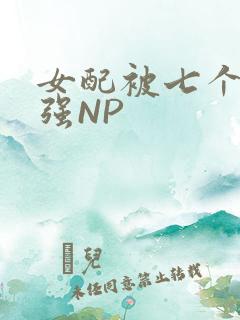 女配被七个男主强NP
