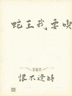 蛇王我要吃了你