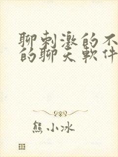 聊刺激的不封号的聊天软件免费