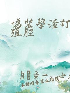 伪装学渣打开生殖腔