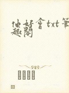 他好会txt笔趣阁