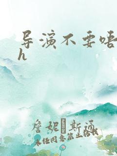 导演不要唔好硬h