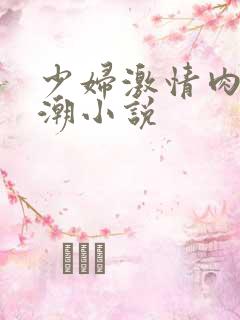 少妇激情肉欲高潮小说