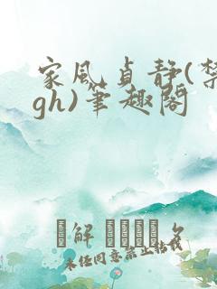 家风贞静(禁忌gh)笔趣阁