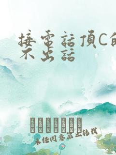 接电话顶C的说不出话