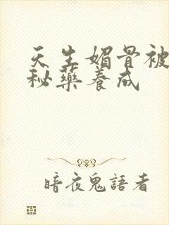 天生媚骨被爹娘秘药养成