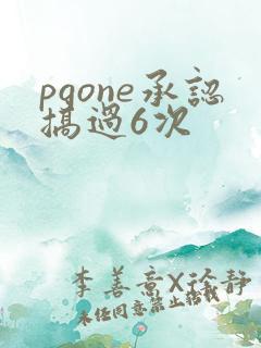 pgone承认搞过6次