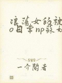 浪荡女的被cao日常np苏妖精