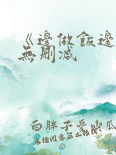 《边做饭边躁》无删减