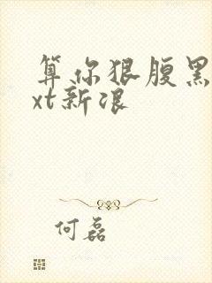 算你狠腹黑男txt新浪