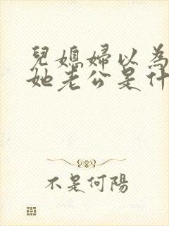 儿媳妇以为我是她老公是什么书