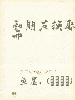 和朋友换娶妻当面