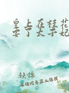 皇上在桂花树下要了太子妃