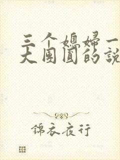 三个媳妇一锅烩大团圆的说说