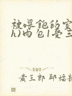 被喂饱的室友(h)肉包1受三攻