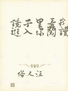 镜子里看我怎么进入你阅读视频