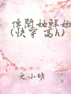 传闻她鲜嫩多汁(快穿 高h)