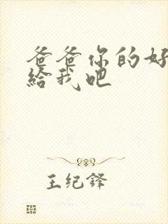 爸爸你的好大啊给我吧