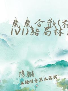 岁岁合欢(校园1V1)结局林岁