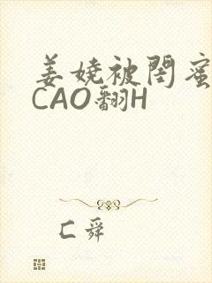 姜娆被闺蜜男友CAO翻H