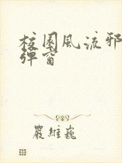 校园风流邪神无弹窗