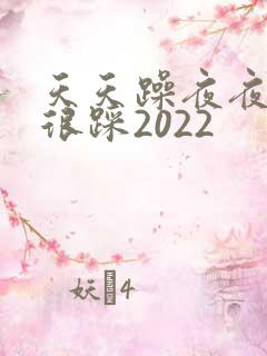 天天躁夜夜踩很很踩2022