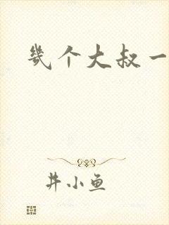 几个大叔一起上