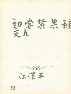 初尝禁果稚嫩宫交h