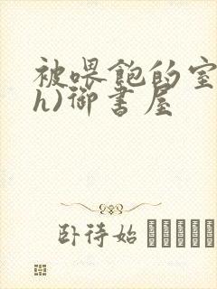 被喂饱的室友(h)御书屋